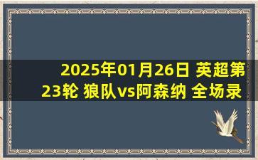 2025年01月26日 英超第23轮 狼队vs阿森纳 全场录像